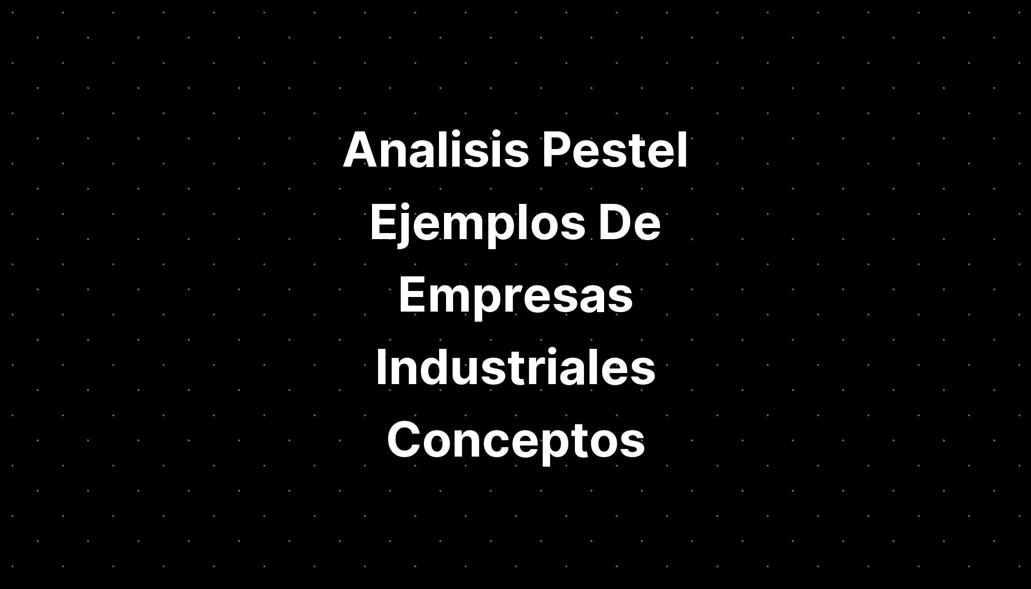 Analisis Pestel Ejemplos De Empresas Industriales Conceptos - IMAGESEE